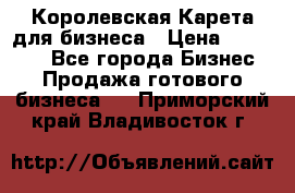 Королевская Карета для бизнеса › Цена ­ 180 000 - Все города Бизнес » Продажа готового бизнеса   . Приморский край,Владивосток г.